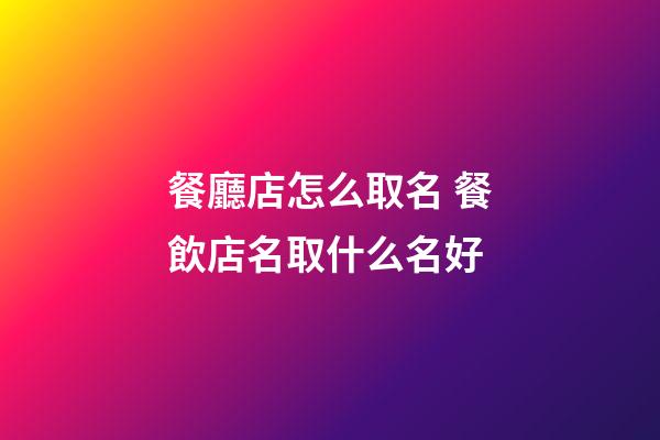 餐廳店怎么取名 餐飲店名取什么名好-第1張-店鋪起名-玄機派